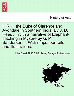 H.R.H. the Duke of Clarence and Avondale in Southern India. by J. D. Rees ... with a Narrative of Elephant-Catching in Mysore by G. P. Sanderson ... with Maps, Portraits and Illustrations. - Rees, John David Sir K C I E, and Sanderson, George P
