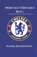 H?ritage V?ritable Bleu: Une histoire du club de football de Chelsea