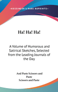 Ha! Ha! Ha!: A Volume of Humorous and Satirical Sketches, Selected from the Leading Journals of the Day