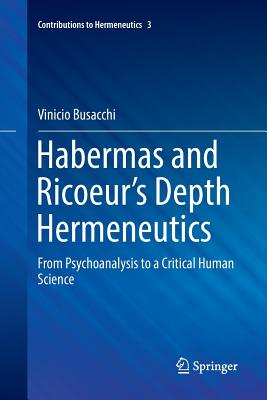 Habermas and Ricoeur's Depth Hermeneutics: From Psychoanalysis to a Critical Human Science - Busacchi, Vinicio