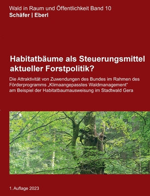 Habitatb?ume als Steuerungsmittel aktueller Forstpolitik?: Die Attraktivit?t von Zuwendungen des Bundes im Rahmen des Frderprogramms Klimaangepasstes Waldmanagement am Beispiel der Habitatbaumausweisung im Stadtwald Gera - Sch?fer, Maurice, and Eberl, Justus