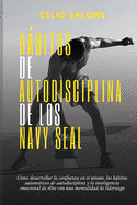 Habitos de autodisciplina de los Navy Seal: Cmo desarrollar la confianza en s mismo, los hbitos automticos de autodisciplina y la inteligencia emocional de lite con una mentalidad de liderazgo