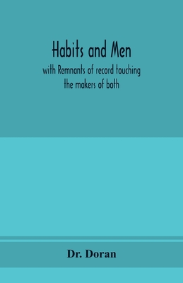 Habits and men: with remnants of record touching the makers of both - Doran, Dr.