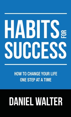 Habits for Success: How to Change Your Life One Step at a Time - Walter, Daniel