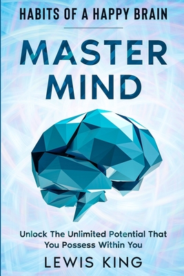 Habits of A Happy Brain: Master Mind - Unlock the Unlimited Potential That You Possess Within You - King, Lewis