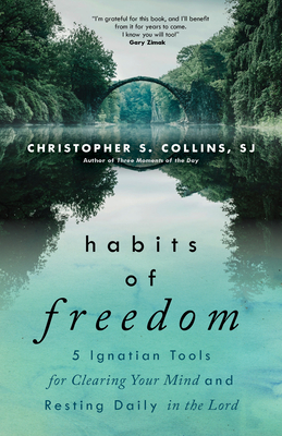 Habits of Freedom: 5 Ignatian Tools for Clearing Your Mind and Resting Daily in the Lord - Collins, Christopher S