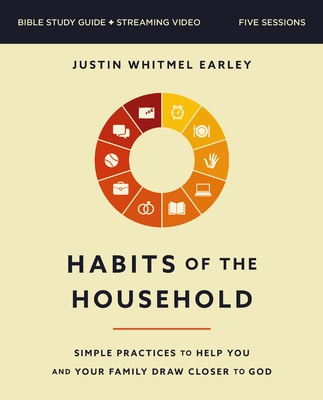 Habits of the Household Bible Study Guide Plus Streaming Video: Simple Practices to Help You and Your Family Draw Closer to God - Earley, Justin Whitmel