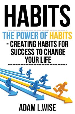 Habits: The Power of Habits - Creating Habits for Success to Change Your Life - Wise, Adam L