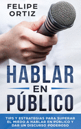 Hablar en Pblico: Tips y Estrategias para Superar el Miedo a Hablar en Pblico y Dar un Discurso Poderoso (Public speaking spanish version)