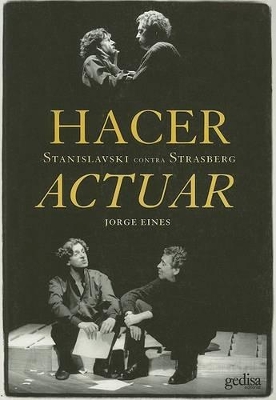 Hacer Actuar: Stanislavski Contra Strasberg - Eines, Jorge, and Trancon, Santiago