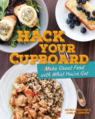 Hack Your Cupboard: Make Great Food with What You've Got - Carreon, Carla, and Wiegand, Alyssa