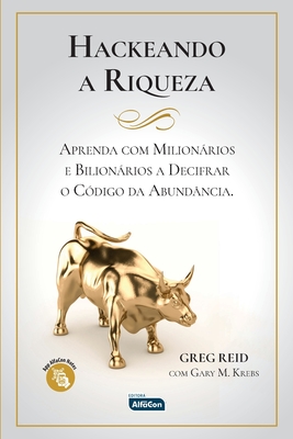 Hackeando a Riqueza - Aprenda como Milhonrios e Bilhonrios a Decifrar o C?digo da Abund?ncia - Reid, Greg