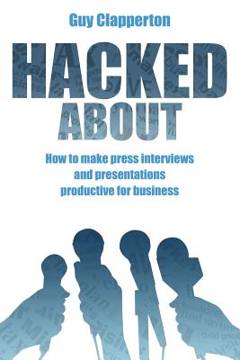 Hacked about: How to Make Press Interviews and Presentations Productive for Business - Clapperton, Guy, Mr.