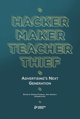 Hacker, Maker, Teacher, Thief: Advertising's Next Generation - Lavery, Alex, and Cooper, Ben, and Andjelic, Ana (Editor)