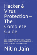 Hacker & Virus Protection - The Complete Guide: Stay protected from Viruses, Trojans, Ransomware and other online threats - Super Easy and Effective Guide