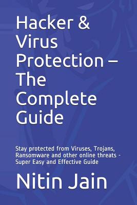 Hacker & Virus Protection - The Complete Guide: Stay protected from Viruses, Trojans, Ransomware and other online threats - Super Easy and Effective Guide - Jain, Nitin