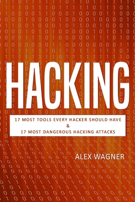 Hacking: 17 Must Tools every Hacker should have & 17 Most Dangerous Hacking Attacks - Wagner, Alex