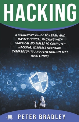 Hacking: A Beginner's Guide to Learn and Master Ethical Hacking with Practical Examples to Computer, Hacking, Wireless Network, Cybersecurity and Penetration Test (Kali Linux) - Bradley, Peter