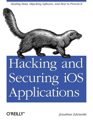 Hacking and Securing IOS Applications: Stealing Data, Hijacking Software, and How to Prevent It - Zdziarski, Jonathan