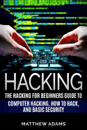 Hacking: The Hacking for Beginners Guide to Computer Hacking, How to Hack, and B
