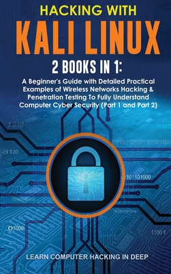 Hacking With Kali Linux: 2 Books in 1: A Beginner's Guide with Detailed Practical Examples of Wireless Networks Hacking & Penetration Testing To Fully Understand Computer Cyber Security (Part 1 and Part 2) - Learn Computer Hacking in Deep