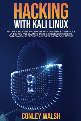 Hacking with kali linux: become a professional hacker with this step-by-step guide where you will learn to break a wirless network to overcome basic security and take penetration testing - Walsh, Conley