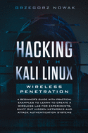 Hacking with Kali Linux. Wireless Penetration: A Beginner's Guide with Practical Examples to Learn to Create a Wireless Lab for Experiments, Sniff Out Hidden Networks, and Attack Authentication Systems