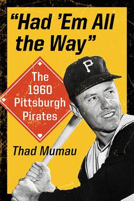 "Had 'Em All the Way": The 1960 Pittsburgh Pirates - Mumau, Thad