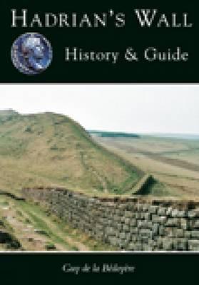 Hadrian's Wall: History and Guide - De La Bedoyere, Guy