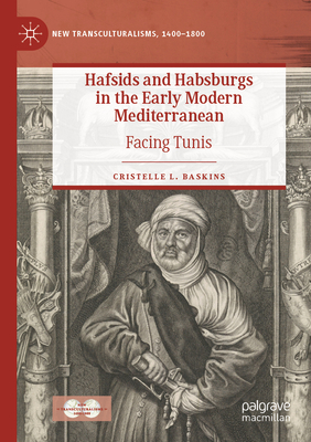 Hafsids and Habsburgs in the Early Modern Mediterranean: Facing Tunis - Baskins, Cristelle L