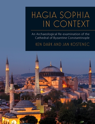 Hagia Sophia in Context: An Archaeological Re-examination of the Cathedral of Byzantine Constantinople - Dark, Ken, and Kostenec, Jan