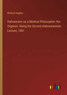Hahnemann as a Medical Philosopher; the Organon. Being the Second Hahnemannian Lecture, 1881