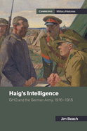 Haig's Intelligence: GHQ and the German Army, 1916-1918