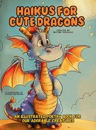 Haikus for Cute Dragons: An Illustrated Poetry Book for Our Adorable Creatures Ages 3 -10.