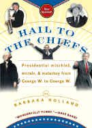 Hail to the Chiefs: 6presidential Mischief, Morals, & Malarkey from George W. to George W. - Holland, Barbara