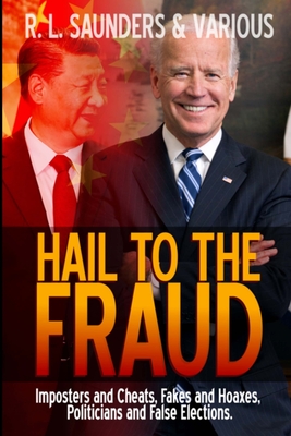 Hail to the Fraud: Imposters and Cheats, Fakes and Hoaxes, Politicians and False Elections - Saunders, R L, and Various