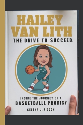 Hailey Van Lith: The Drive to Succeed: Inside the Journey of a Basketball Prodigy - Rigdon, Celena J