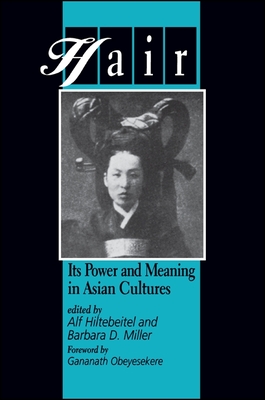 Hair: Its Power and Meaning in Asian Cultures - Hiltebeitel, Alf (Editor), and Miller, Barbara D (Editor), and Obeyesekere, Gananath (Foreword by)