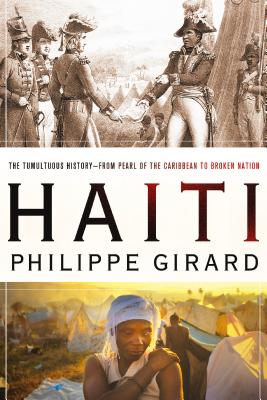 Haiti: The Tumultuous History - From Pearl of the Caribbean to Broken Nation: The Tumultuous History - From Pearl of the Caribbean to Broken Nation - Girard, Philippe