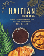 Haitian Cookbook: Authentic Haitian Cuisine with 130 of The Most Popular Caribbean Dishes