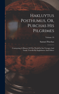 Hakluytus Posthumus, Or, Purchas His Pilgrimes: Contayning A History Of The World In Sea Voyages And Lande Travells By Englishmen And Others; Volume 19