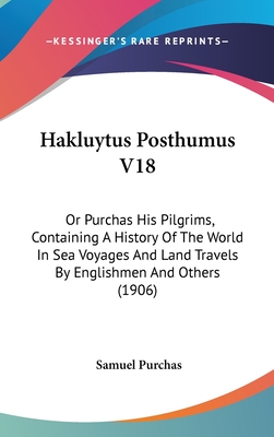 Hakluytus Posthumus V18: Or Purchas His Pilgrims, Containing a History of the World in Sea Voyages and Land Travels by Englishmen and Others (1906) - Purchas, Samuel