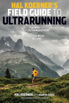 Hal Koerner's Field Guide to Ultrarunning: Training for an Ultramarathon, from 50K to 100 Miles and Beyond - Koerner, Hal, and Chase, Adam W, and Jurek, Scott (Foreword by)