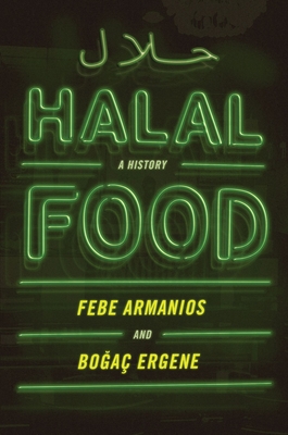 Halal Food: A History - Armanios, Febe, and Ergene, Bogac