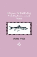 Halcyon - Or Rod-Fishing with Fly, Minnow, and Worm - To Which Is Added a Short and Easy Method of Dressing Flies, with a Description of the Materials Used