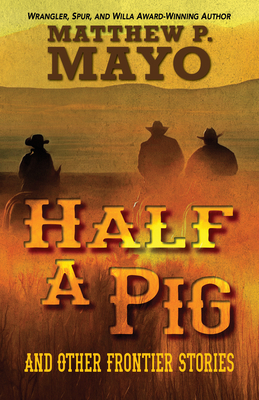 Half a Pig and Other Stories of the West - Mayo, Matthew P