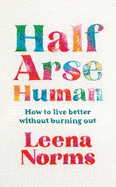 Half-Arse Human: How to live better without burning out