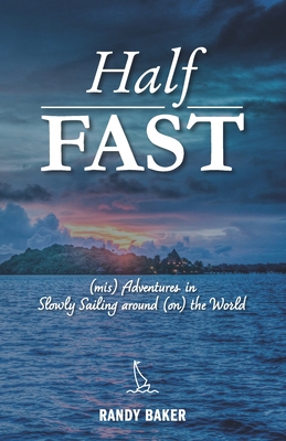 Half Fast: (mis) Adventures in Slowly Sailing around (on) the World - Baker, Randy