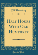 Half Hours with Old Humphrey (Classic Reprint)