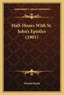 Half-Hours with St. John's Epistles (1901) - Steele, Daniel